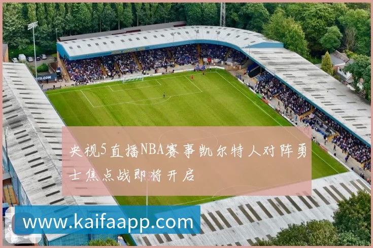 央视5直播NBA赛事凯尔特人对阵勇士焦点战即将开启