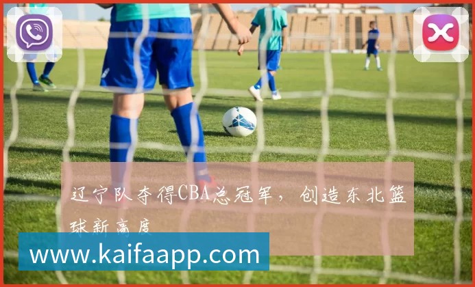 辽宁队夺得CBA总冠军，创造东北篮球新高度