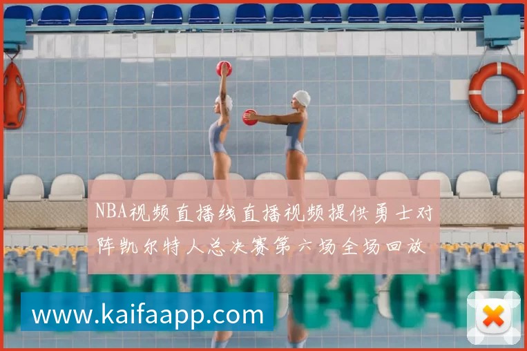 NBA视频直播线直播视频提供勇士对阵凯尔特人总决赛第六场全场回放与精彩集锦